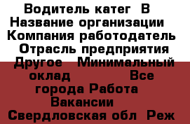 Водитель-катег. В › Название организации ­ Компания-работодатель › Отрасль предприятия ­ Другое › Минимальный оклад ­ 16 000 - Все города Работа » Вакансии   . Свердловская обл.,Реж г.